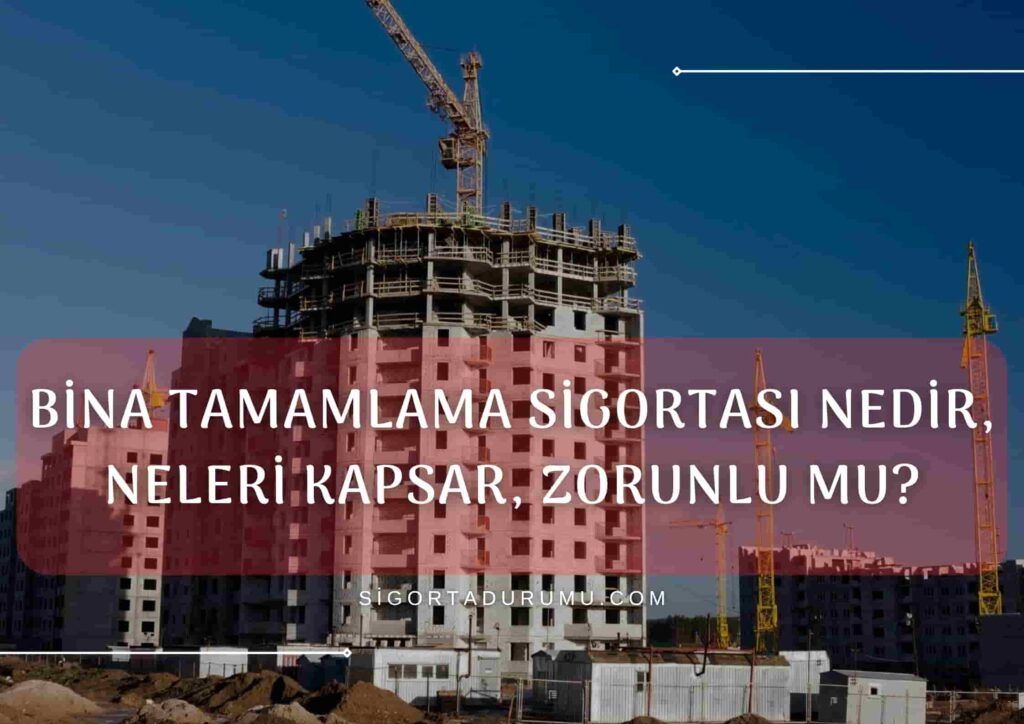 Bina Tamamlama Sigortası Nedir, Neleri Kapsar, Zorunlu mu?