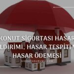 Konut Sigortası Hasar Bildirimi, Hasar Tespiti ve Hasar Ödemesi